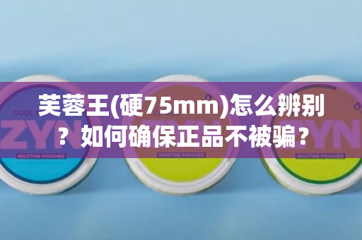 芙蓉王(硬75mm)怎么辨别？如何确保正品不被骗？